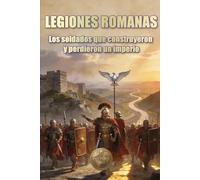 LEGIONES ROMANAS. Los soldados que construyeron y perdieron un imperio (Historia 360. Historia militar)