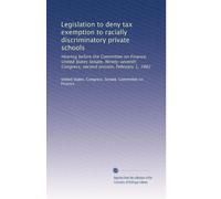 Legislation to deny tax exemption to racially discriminatory private schools: Hearing before the Committee on Finance, United States Senate, Ninety-seventh Congress, second session, February 1, 1982