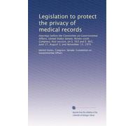 Legislation to protect the privacy of medical records: Hearings before the Committee on Governmental Affairs, United States Senate, Ninety-sixth ... 865, June 27, August 3, and November 13, 1979