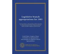 Legislative branch appropriations for 1983: hearings before a subcommittee of the Committee on Appropriations, House of Representatives, Ninety-seventh Congress, second session
