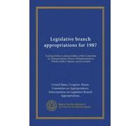 Legislative branch appropriations for 1987: hearings before a subcommittee of the Committee on Appropriations, House of Representatives, Ninety-ninth Congress, second session
