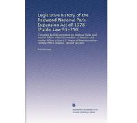 Legislative history of the Redwood National Park Expansion Act of 1978 (Public Law 95-250): Compiled by Subcommittee on National Parks and Insular ... Ninety-fifth Congress, second session
