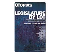 Legislature by Lot: Transformative Designs for Deliberative Governance (The Real Utopias Project)