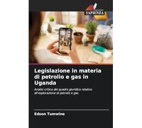 Legislazione in materia di petrolio e gas in Uganda: Analisi critica del quadro giuridico relativo all'esplorazione di petrolio e gas