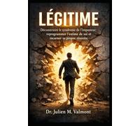 LÉGITIME: Déconstruire le syndrome de l’imposteur, reprogrammer l’estime de soi et incarner sa propre réussite.