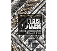 L'Eglise à la maison: Histoire des premières communautés chrétiennes (Ier-IIIe siècle)
