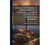 L'eglise, La RÃ(c)forme, La Philosophie Et Le Socialisme, Au Point De Vue De La Civilisation Moderne...