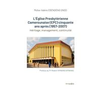 L'Église Presbytérienne Camerounaise (EPC) cinquante ans après (1957-2007): Héritage, management, continuité