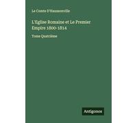 L'Eglise Romaine et Le Premier Empire 1800-1814: Tome Quatrième