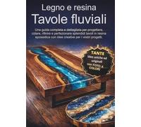 Legno e resina Tavole fluviali Una guida completa e dettagliata per progettare, colare, rifinire e perfezionare splendidi tavoli in resina epossidica ... ai tavoli in legno e resina più belli
