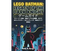 Lego Batman: Legacy of the Dark Knight ゲームガイド: ストーリー全編、収集アイテム全種類、おすすめキャラクター、全エンディング、100%クリア攻略法