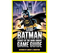 Lego Batman: Legacy of the Dark Knight Game Guide: From Origin to Legend: The Complete Guide to Conquering Gotham and Mastering Every Brick
