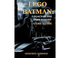 Lego Batman: Legacy of the Dark Knight game guide: Ultimate Brick Built Superhero Saga Across Gotham City Shadows
