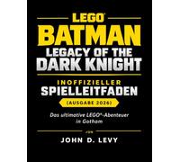 LEGO BATMAN LEGACY OF THE DARK KNIGHT: INOFFIZIELLER SPIELLEITFADEN (AUSGABE 2026): Das ultimative LEGO®-Abenteuer in Gotham