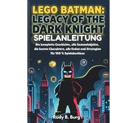 Lego Batman: Legacy of the Dark Knight - Spielanleitung: Die komplette Geschichte, alle Sammelobjekte, die besten Charaktere, alle Enden und Strategien für 100 % Spielabschluss