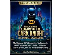 LEGO BATMAN: LEGACY OF THE DARK KNIGHT (THE COMPLETE GAME GUIDE): The Ultimate 100% Completion Walkthrough: Expert Strategies, Boss Tactics, Collectibles, Hidden Secrets, and Full Achievement