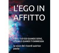 L'EGO IN AFFITTO: USA IL TUO EGO QUANDO SERVE, SPEGNILO QUANDO TI DANNEGGIA (CRESCITA PERSONALE E MENTE QUANTICA)