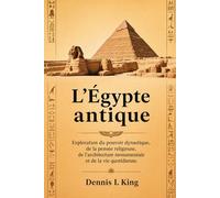 L'ÉGYPTE ANTIQUE: Exploration du pouvoir dynastique, de la pensée religieuse, de l'architecture monumentale et de la vie quotidienne