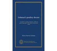 Lehman's poultry doctor: A treatise on poultry diseases, written in plain language for the farmer and poultry raiser