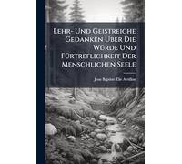 Lehr- Und Geistreiche Gedanken Über Die WÃ1/4rde Und FÃ1/4rtreflichkeit Der Menschlichen Seele