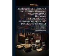 Lehrbuch fÃ1/4r Heildiener, ein Leitfaden fÃ1/4r die bei AusÃ1/4bungen der Heilkunst erforderlichen HÃ1/4lfsverrichtungen und fÃ1/4r die Krankenpflege