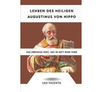 Lehren des heiligen Augustinus von Hippo: Das unruhige Herz, das in Gott Ruhe fand (Serie Lehren der Heiligen)