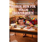 Lehrer sein für völlig Überforderte: Der ultimative Guide, um von der 1. bis zur 10. Klasse nicht den Verstand zu verlieren (inklusive ... (Unnützes Wissen - Humor mit Nebenwirkungen)