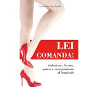LEI COMANDA!: Seduzione, fascino, potere e manipolazione al femminile (Sulle tracce dei ricordi: la vita vera...o quasi)