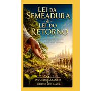 Lei da Semeadura & Lei do Retorno.: Desenvolvendo princípios para transformar o dia a dia e a sociedade!