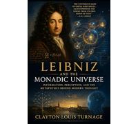 Leibniz and the Monadic Universe: Information, Perception, and the Metaphysics Behind Modern Thought (The Architects of the Unknown: Scientists' Hidden Mystical Beliefs Revealed)