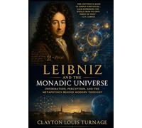 Leibniz and the Monadic Universe: Information, Perception, and the Metaphysics Behind Modern Thought (The Architects of the Unknown: Scientists' Hidden Mystical Beliefs Revealed)