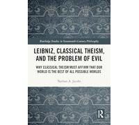 Leibniz, Classical Theism, and the Problem of Evil: Why Classical Theism Must Affirm That Our World is the Best of All Possible Worlds (Routledge Studies in Seventeenth-Century Philosophy)
