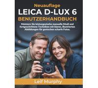 LEICA D-LUX 6 BENUTZERHANDBUCH: Meistern Sie leistungsstarke manuelle Modi und fortgeschrittene Techniken mit klaren, illustrierten Abbildungen für gestochen scharfe Fotos