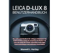 LEICA D-LUX 8 BENUTZERHANDBUCH: Das umfassende Handbuch für Anfänger, Enthusiasten und Profis zur Beherrschung des kompakten Kraftpakets von Leica mit ... und praktischen Fototechniken