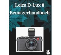 LEICA D-LUX 8 Benutzerhandbuch: Das vollständige Schritt-für-Schritt-Handbuch zur Beherrschung von KI-Bildgenerierung, Text-zu-Video-Konvertierung, Prompt-Engineering und professionellen kreativen