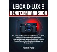 LEICA D-LUX 8 BENUTZERHANDBUCH: Die komplette Beherrschung von Anfängern bis Profis, Schritt-für-Schritt-Benutzerhandbuch mit Kameraeinstellungen, ... Fehlerbehebung und kreativen Fototechniken