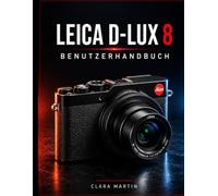 LEICA D-LUX 8 BENUTZERHANDBUCH: Ein umfassender Leitfaden zu Einrichtung, Bedienung, Funktionen und kreativer Fotografie