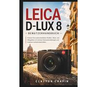 Leica D-Lux 8 Benutzerhandbuch: Erfassen Sie ausdrucksstärkere Straßen-, Reise- und Alltagsfotos mit sicheren Kameraeinstellungen und kreativen Aufnahmetechniken