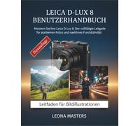 LEICA D-LUX 8 BENUTZERHANDBUCH: Meistern Sie Ihre Leica D-Lux 8: Der vollständige Leitfaden für atemberaubende Fotos und nahtlose Funktionalität