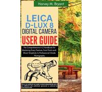 Leica D-Lux 8 Digital Camera User Guide: The Comprehensive A-Z Handbook for Mastering Every Feature, from Point-and-Shoot Simplicity to Professional-Grade Photography