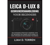 LEICA D-LUX 8 GEBRUIKERSHANDLEIDING VOOR BEGINNERS: Een stapsgewijs praktisch handboek voor het beheersen van camera-instellingen, 4K-video-opnamen en geavanceerde technieken.