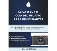 LEICA D-LUX 8 GUÍA DEL USUARIO PARA PRINCIPIANTES: Un manual práctico paso a paso para capturar fotos impresionantes con facilidad