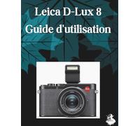 LEICA D-LUX 8 Guide d'utilisation: Le guide complet, étape par étape, pour maîtriser la génération d'images par IA, la conversion de texte en vidéo, l'ingénierie des prompts et les flux de travail