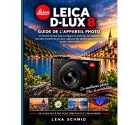 Leica D-Lux 8 Guide d'utilisation: Un manuel illustr pour configurer et matriser les rglages, avec des conseils de pro pour capturer des photos poustouflantes et des vidos nettes