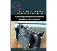 LEICA D-LUX 8 KAMERA BENUTZERHAN: Das ultimative Schritt-für-Schritt-Handbuch zum Freischalten aller Funktionen, zum Erlernen von Techniken und zum Aufnehmen atemberaubender Bilder mit Selbstvertrauen