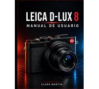 LEICA D-LUX 8 MANUAL DE USUARIO: Una guía completa para la configuración, el funcionamiento, las funciones y la fotografía creativa.