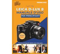 LEICA D-LUX 8 MANUALE D'USO PER PRINCIPIANTI: Tecniche di fotografia digitale passo dopo passo