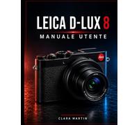 LEICA D-LUX 8 MANUALE UTENTE: Una guida completa all'installazione, al funzionamento, alle funzionalità e alla fotografia creativa.