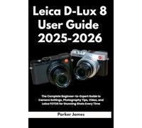 Leica D-Lux 8 User Guide 2025-2026: The Complete Beginner-to-Expert Guide to Camera Settings, Photography Tips, Video, and Leica FOTOS for Stunning ... 3 (UPDATED CAMERA USER GUIDES 2025-2026)