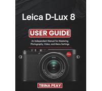 Leica D-Lux 8 User Guide: An Independent Manual for Mastering Photography, Video, and Menu Settings